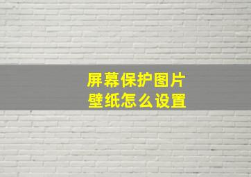 屏幕保护图片 壁纸怎么设置